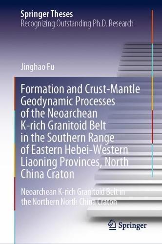 Formation and Crust-Mantle Geodynamic Processes of the Neoarchean K-rich Granitoid Belt in the Southern Range of Eastern Hebei-Western Liaoning Provinces, North China Craton: Neoarchean K-rich Granitoid Belt in the Northern North China Craton  by Jinghao Fu at Abbey's Bookshop, 