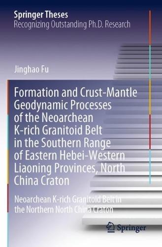 Formation and Crust-Mantle Geodynamic Processes of the Neoarchean K-rich Granitoid Belt in the Southern Range of Eastern Hebei-Western Liaoning Provinces, North China Craton: Neoarchean K-rich Granitoid Belt in the Northern North China Craton  by Jinghao Fu at Abbey's Bookshop, 