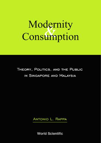 Modernity And Consumption: Theory, Politics, And The Public In Singapore And Malaysia