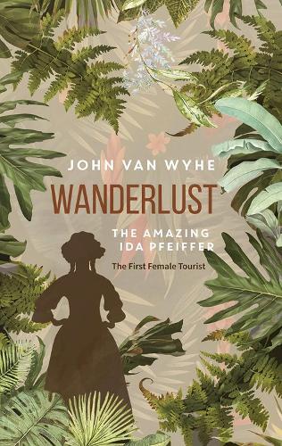Wanderlust: The Amazing Ida Pfeiffer, the First Female Tourist  by John van Wyhe at Abbey's Bookshop, 