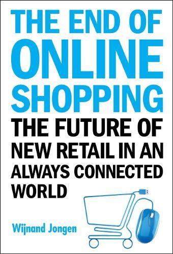 End Of Online Shopping, The: The Future Of New Retail In An Always Connected World  by Wijnand Jongen (Ecommerce Europe, The Netherlands & Thusiwinkel Org, The Netherlands) at Abbey's Bookshop, 
