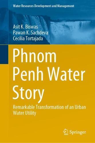 Phnom Penh Water Story: Remarkable Transformation of an Urban Water Utility  by Asit K. Biswas at Abbey's Bookshop, 