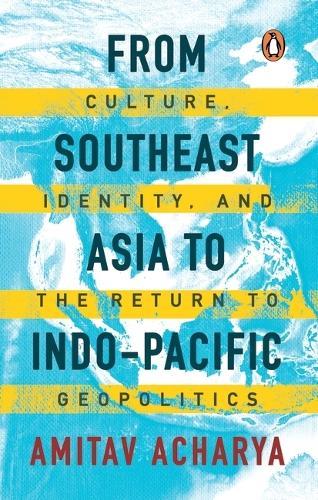 From Southeast Asia to Indo-Pacific: Culture, Identity, and the Return to Geopolitics  by Amitav Acharya at Abbey's Bookshop, 