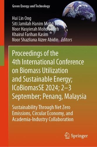 Proceedings of the 4th International Conference on Biomass Utilization and Sustainable Energy; ICoBiomasSE 2024; 2–3 September; Penang, Malaysia: Sustainability Through Net Zero Emissions, Circular Economy, and Academia-Industry Collaboration  by Hui Lin Ong at Abbey's Bookshop, 
