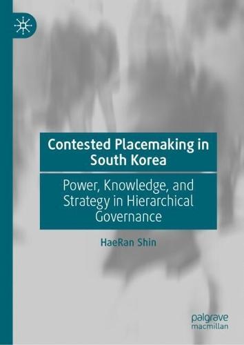 Contested Placemaking in South Korea: Power, Knowledge, and Strategy in Hierarchical Governance  by HaeRan Shin at Abbey's Bookshop, 
