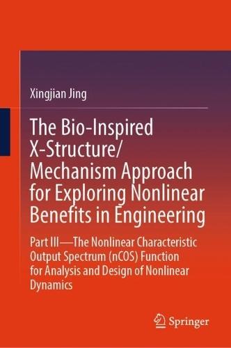 The Bio-Inspired X-Structure/Mechanism Approach for Exploring Nonlinear Benefits in Engineering: Part III—The Nonlinear Characteristic Output Spectrum (nCOS) Function for Analysis and Design of Nonlinear Dynamics  by Xingjian Jing at Abbey's Bookshop, 