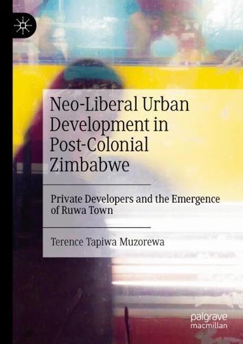 Neo-Liberal Urban Development in Post-Colonial Zimbabwe: Private Developers and the Emergence of Ruwa Town  by Terence Tapiwa Muzorewa at Abbey's Bookshop, 