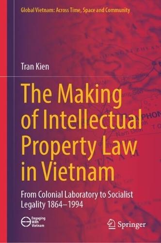 The Making of Intellectual Property Law in Vietnam: From Colonial Laboratory To Socialist Legality 1864 – 1994  by Tran Kien at Abbey's Bookshop, 