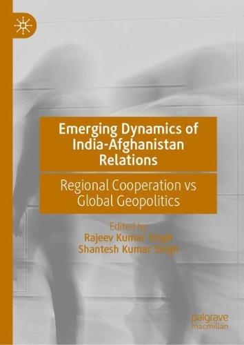 Emerging Dynamics of India-Afghanistan Relations: Regional Cooperation vs Global Geopolitics