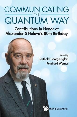 Communicating The Quantum Way: Contributions In Honor Of Alexander S Holevo's 80th Birthday  by Berthold-georg Englert (Beijing Institute Of Technology, China & Centre For Quantum Technologies, Singapore) at Abbey's Bookshop, 