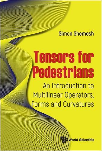 Tensors For Pedestrians: An Introduction To Multilinear Operators, Forms And Curvatures  by Simon Shemesh (Israel Aerospace Industries, Israel) at Abbey's Bookshop, 