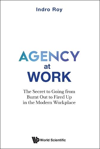 Agency At Work: The Secret To Going From Burnt Out To Fired Up In The Modern Workplace  by Indro Roy (Deloitte Consulting Sea, Singapore) at Abbey's Bookshop, 