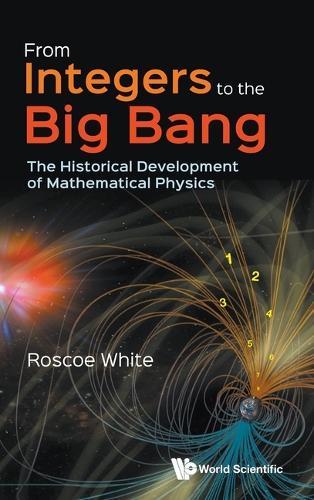 From Integers To The Big Bang: The Historical Development Of Mathematical Physics  by Roscoe B White (Princeton Plasma Physics Laboratoy, Usa) at Abbey's Bookshop, 