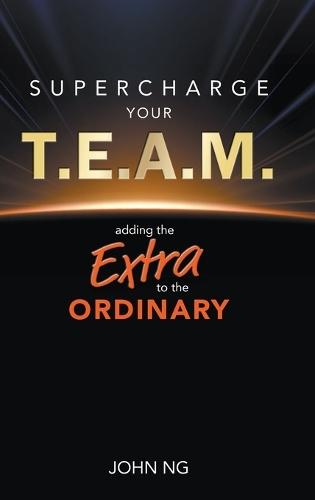 Supercharge Your T.e.a.m.: Adding The Extra To The Ordinary  by John Swee Kheng Ng (Meta Consulting Pte Ltd, S'pore) at Abbey's Bookshop, 