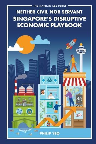 Neither Civil Nor Servant: Singapore's Disruptive Economic Playbook  by Philip Yeo (Economic Development Innovations Singapore (Edis), Singapore & Accuron Technologies, Singapore & Advanced Medtech Holdings, Singapore & I-globe Partners, Singapore) at Abbey's Bookshop, 
