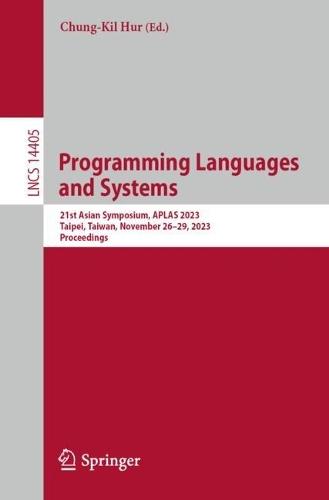 Programming Languages and Systems: 21st Asian Symposium, APLAS 2023, Taipei, Taiwan, November 26–29, 2023, Proceedings  by Chung-Kil Hur at Abbey's Bookshop, 