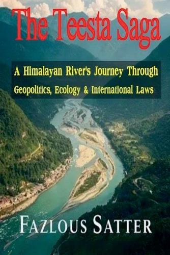 The Teesta Saga: A Himalayan River's Journey Through Geopolitics, Ecology & International Laws  by Fazlous Satter at Abbey's Bookshop, 