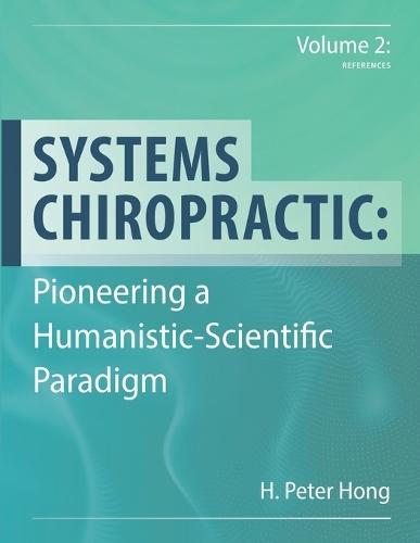 Systems Chiropractic: Pioneering a Humanistic-Scientific Paradigm. Volume 2: References  by H Peter Hong at Abbey's Bookshop, 