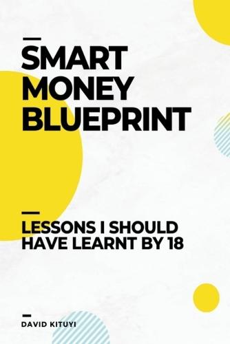 Smart Money Blueprint: Lessons I Should Have Learnt by 18  by David Kituyi at Abbey's Bookshop, 