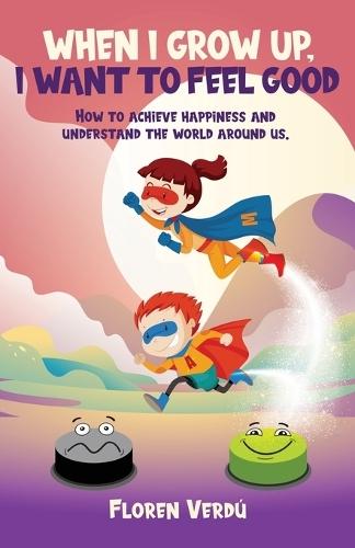 When I Grow Up, I Want to Feel Good: How to achieve happiness and understand the world around us  by Floren Verdú at Abbey's Bookshop, 