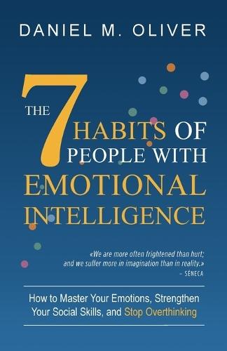 The 7 Habits of People with Emotional Intelligence: How to Master Your Emotions, Strengthen Your Social Skills, and Stop Overthinking  by Daniel M Oliver at Abbey's Bookshop, 