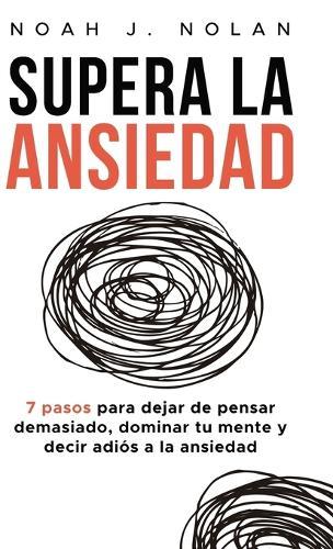 Supera la ansiedad: 7 pasos para dejar de pensar demasiado, dominar tu mente y decir adiós a la ansiedad  by Noah J Nolan at Abbey's Bookshop, 