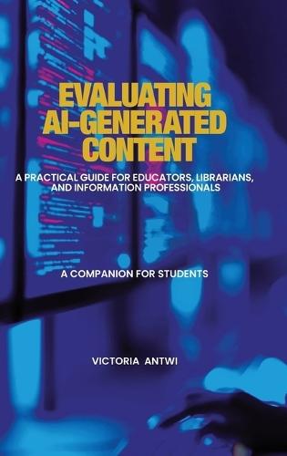 Evaluating AI-Generated Content: A Practical Guide for Educators, Librarians, and Information Professionals: A Companion for Students