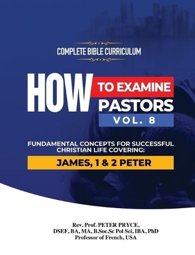 Complete Bible Curriculum: How to Examine Pastors, Vol. 8: Fundamental Concepts for Successful Christian Life: Covering: James, 1 & 2 Peter  by REV Prof Peter Pryce at Abbey's Bookshop, 