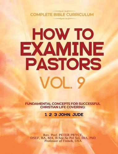 Complete Bible Curriculum: How to Examine Pastors, Vol. 9: Fundamental Concepts for Successful Christian Life: Covering: 1, 2, 3 John, Jude  by REV Prof Peter Pryce at Abbey's Bookshop, 