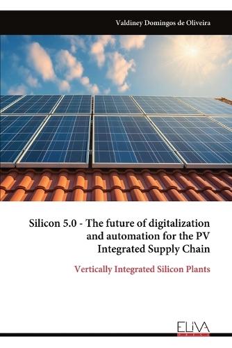 Silicon 5.0 - The future of digitalization and automation for the PV Integrated Supply Chain  by Valdiney Domingos de Oliveira at Abbey's Bookshop, 