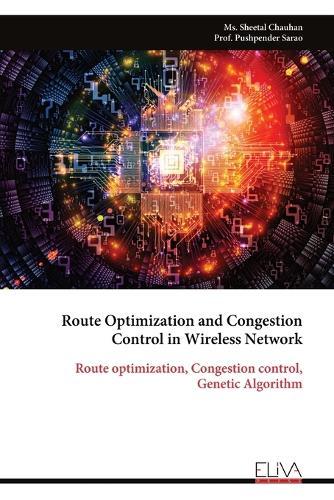 Route Optimization and Congestion Control in Wireless Network: Route optimization, Congestion control, Genetic Algorithm  by MS Sheetal Chauhan at Abbey's Bookshop, 