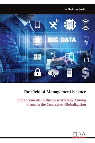 The Field of Management Science: Enhancements in Business Strategy Among Firms in the Context of Globalization  by Wilhelmus Susilo at Abbey's Bookshop, 