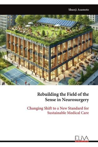 Rebuilding the Field of the Sense in Neurosurgery: Changing Shift to a New Standard for Sustainable Medical Care  by Shunji Asamoto at Abbey's Bookshop, 