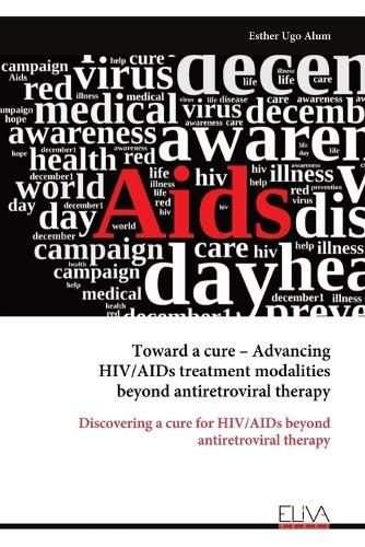 Toward a cure - Advancing HIV/AIDs treatment modalities beyond antiretroviral therapy  by Esther Ugo Alum at Abbey's Bookshop, 