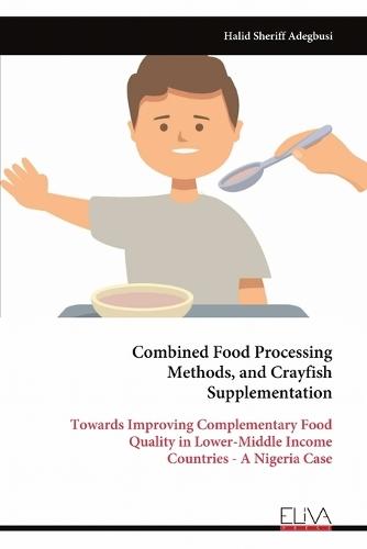 Combined Food Processing Methods, and Crayfish Supplementation: Towards Improving Complementary Food Quality in Lower-Middle Income Countries - A Nigeria Case  by Halid Sheriff Adegbusi at Abbey's Bookshop, 