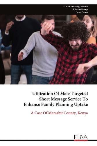 Utilization Of Male Targeted Short Message Service To Enhance Family Planning Uptake  by Vincent Omwenga Matoke at Abbey's Bookshop, 