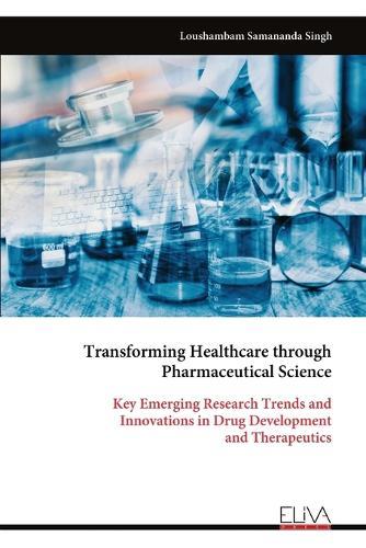 Transforming Healthcare through Pharmaceutical Science: Key Emerging Research Trends and Innovations in Drug Development and Therapeutics  by Loushambam Samananda Singh at Abbey's Bookshop, 