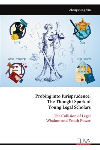 Probing into Jurisprudence: The Thought Spark of Young Legal Scholars: The Collision of Legal Wisdom and Youth Power  by Zhangsheng Sun at Abbey's Bookshop, 