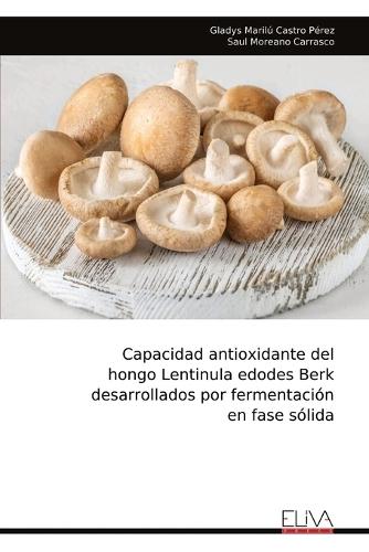 Capacidad antioxidante del hongo Lentinula edodes Berk desarrollados por fermentación en fase sólida  by Gladys Marilú Castro Pérez at Abbey's Bookshop, 