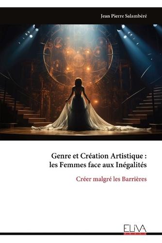 Genre et Création Artistique: les Femmes face aux Inégalités: Créer malgré les Barrières