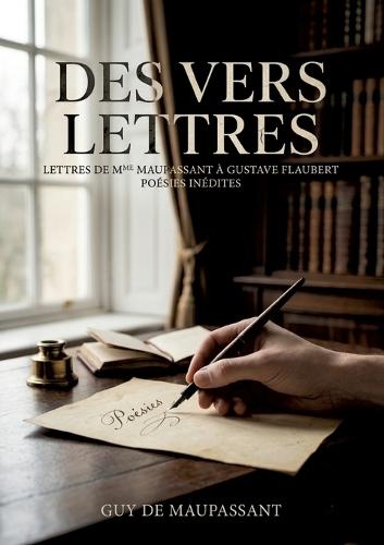 Des vers. LETTRES DE MME LAURE DE MAUPASSANT À GUSTAVE FLAUBERT: Correspondance intime entre Laure de Maupassant et Gustave Flaubert, révélant des poésies inédites de Guy de Maupassant
