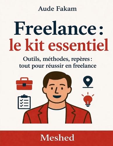 Freelance: le kit essentiel: Outils, méthodes, repères: tout pour réussir en freelance