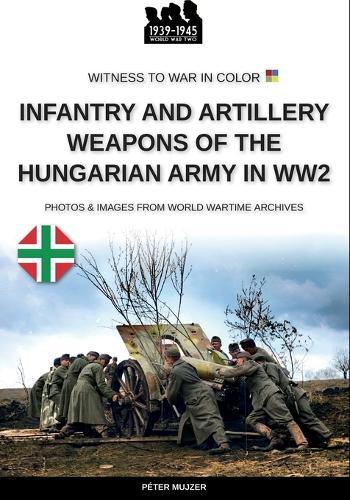Infantry and artillery weapons of the Hungarian army in WW2  by Péter Mujzer at Abbey's Bookshop, 