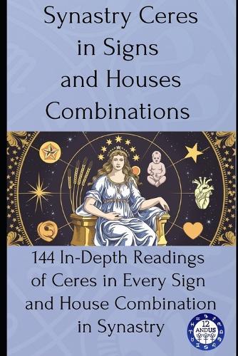 Synastry Ceres in Signs and Houses Combinations: 144 In-Depth Readings of Ceres in Every Sign and House Combination in Synastry  by 12andus Astrology at Abbey's Bookshop, 