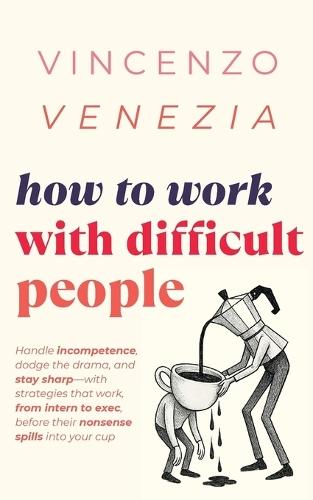 How to Work with Difficult People: Handle incompetence, dodge the drama, and stay sharp-with strategies that work, from intern to exec, before their nonsense spills into your cup  by Vincenzo Venezia at Abbey's Bookshop, 