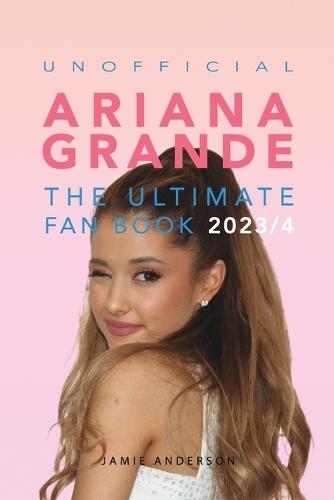 Ariana Grande: The Ultimate Unofficial Fan Book 2023/4: 100+ Ariana Grande Facts, Photos, Quizzes and More  by Jamie Anderson at Abbey's Bookshop, 