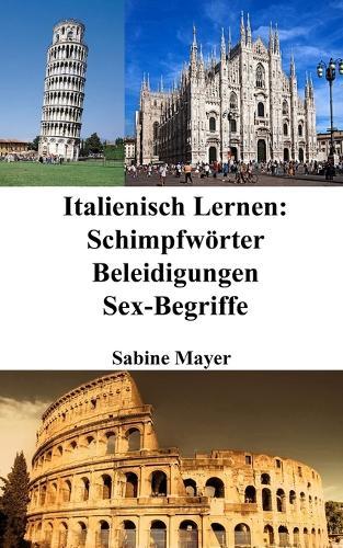 Italienisch Lernen: Schimpfwörter - Beleidigungen - Sex-Begriffe  by Sabine Mayer at Abbey's Bookshop, 