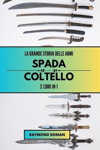 La grande storia delle armi: spada e coltello: 2 libri in 1  by Raymond Roman at Abbey's Bookshop, 
