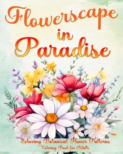 Flowerscape in Paradise: Relaxing Botanical Flower Patterns Coloring Book for Adults  by Sophia Caleb at Abbey's Bookshop, 