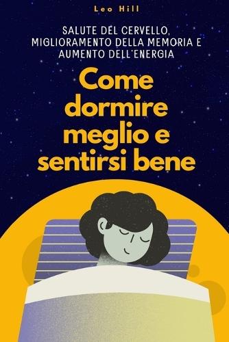Come Dormire Meglio e Sentirti Bene: Salute del Cervello, Miglioramento della Memoria e Aumento dell'Energia  by Leo Hill at Abbey's Bookshop, 